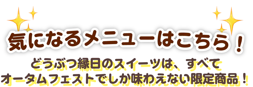 気になるメニューはこちら！どうぶつ縁日のスイーツは、すべてオータムフェストでしか味わえない限定商品！