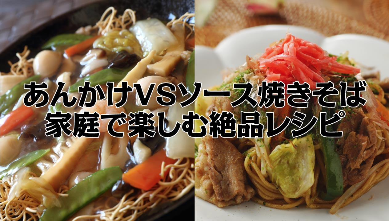 あんかけ焼きそばVSソース焼きそば：究極の味わい対決