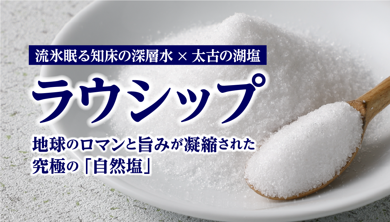【知床・羅臼の塩】こだわり調味料「ラウシップ」とは？海洋深層水と湖塩が織りなす旨味の秘密と絶品レシピ